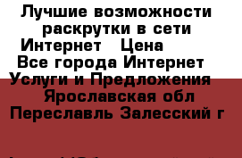 Лучшие возможности раскрутки в сети Интернет › Цена ­ 500 - Все города Интернет » Услуги и Предложения   . Ярославская обл.,Переславль-Залесский г.